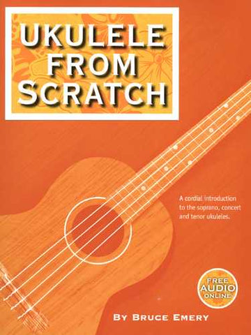 Ukulele From Scratch-A Cordial Introduction to the Soprano, Concert and Tenor Ukuleles